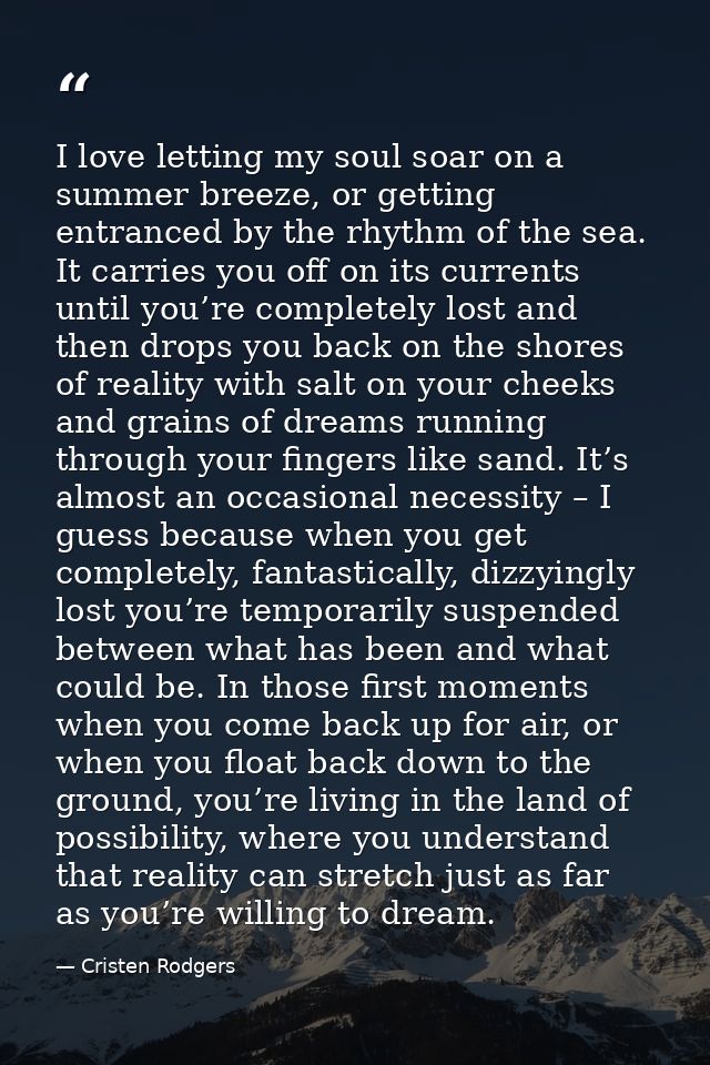 I love letting my soul soar on a summer breeze, or getting entranced by the rhythm of the sea. It carries you off on its — Cristen Rodgers