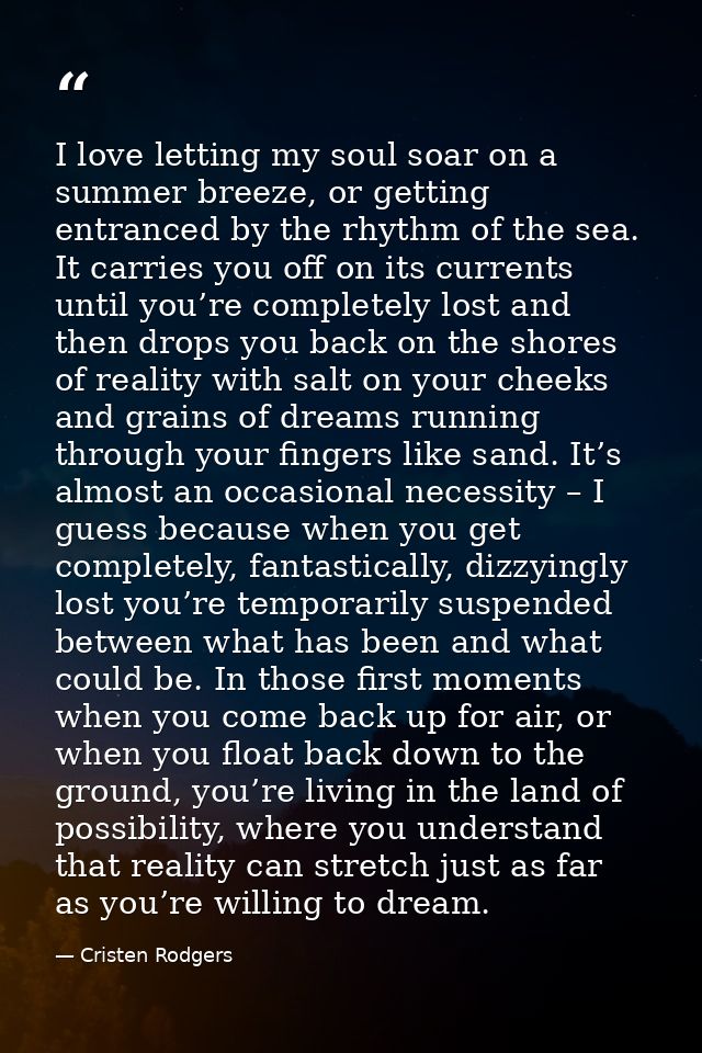 I love letting my soul soar on a summer breeze, or getting entranced by the rhythm of the sea. It carries you off on its — Cristen Rodgers