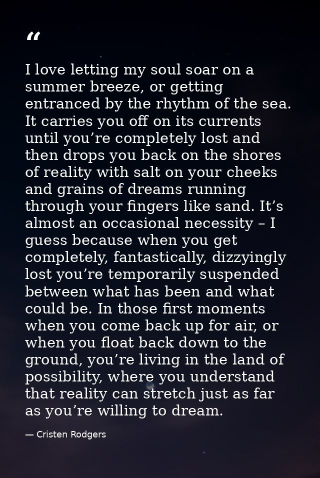 I love letting my soul soar on a summer breeze, or getting entranced by the rhythm of the sea. It carries you off on its — Cristen Rodgers