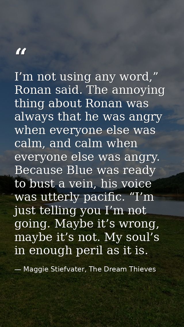 I’m not using any word,” Ronan said. The annoying thing about Ronan was always that he was angry when everyone else was  — Maggie Stiefvater, The Dream Thieves