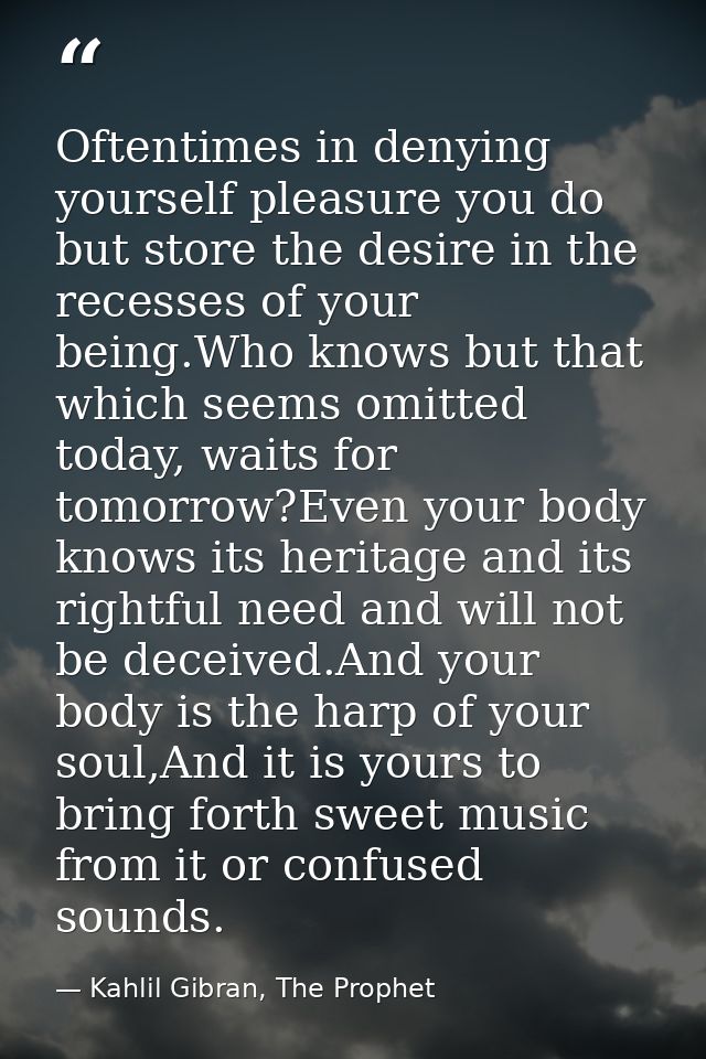 Oftentimes in denying yourself pleasure you do but store the desire in the recesses of your being.Who knows but that whi — Kahlil Gibran, The Prophet