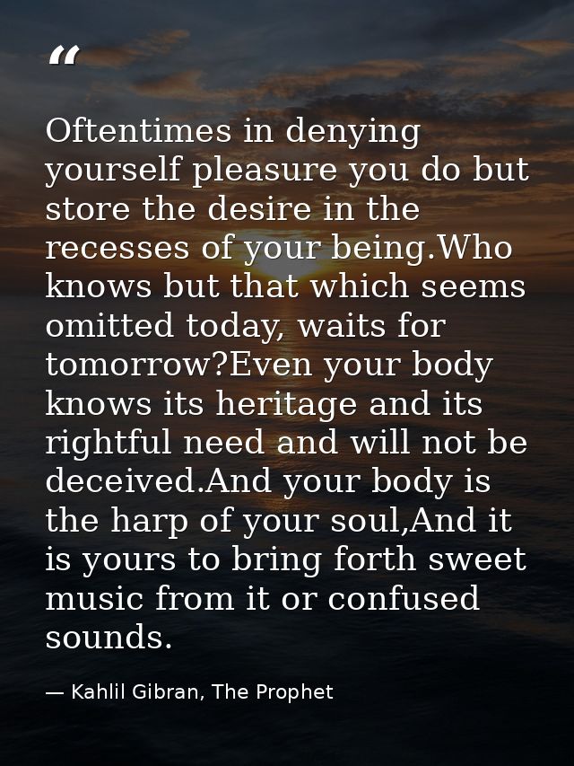 Oftentimes in denying yourself pleasure you do but store the desire in the recesses of your being.Who knows but that whi — Kahlil Gibran, The Prophet