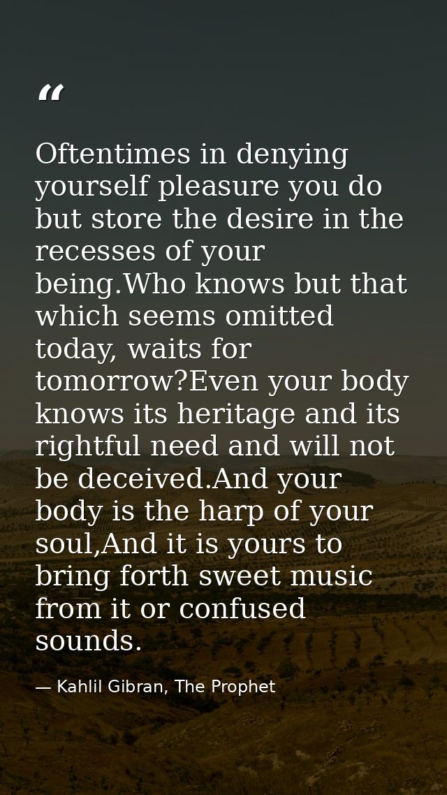 Oftentimes in denying yourself pleasure you do but store the desire in the recesses of your being.Who knows but that whi — Kahlil Gibran, The Prophet