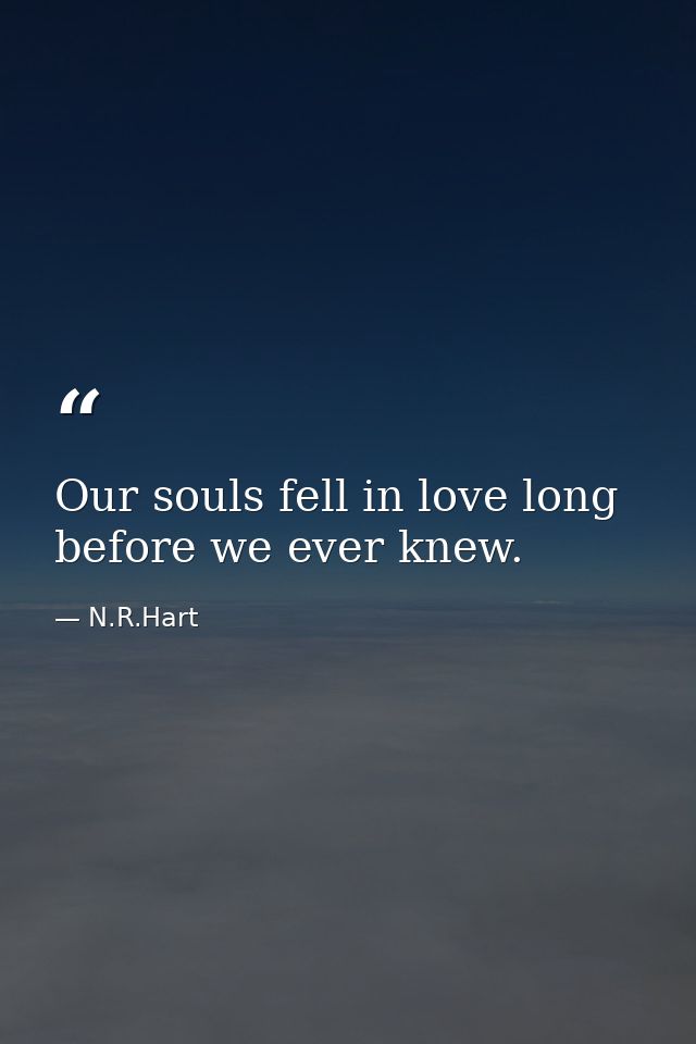Our souls fell in love long before we ever knew. — N.R.Hart