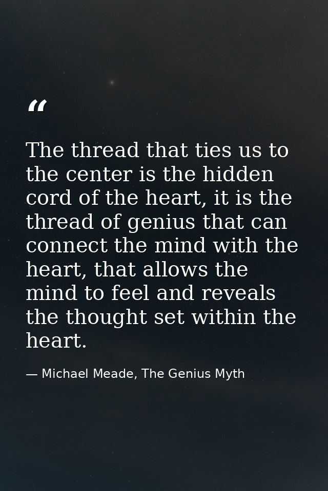The thread that ties us to the center is the hidden cord of the heart, it is the thread of genius that can connect the m — Michael Meade, The Genius Myth