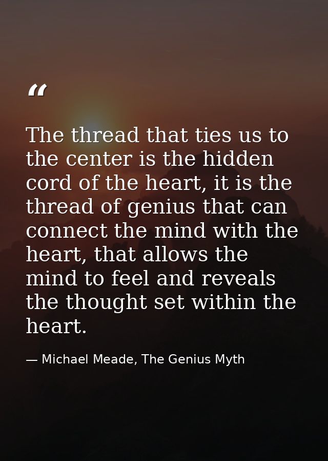 The thread that ties us to the center is the hidden cord of the heart, it is the thread of genius that can connect the m — Michael Meade, The Genius Myth