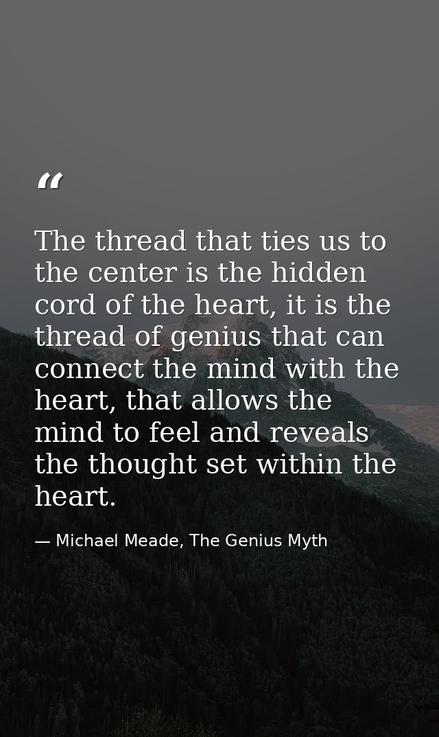 The thread that ties us to the center is the hidden cord of the heart, it is the thread of genius that can connect the m — Michael Meade, The Genius Myth