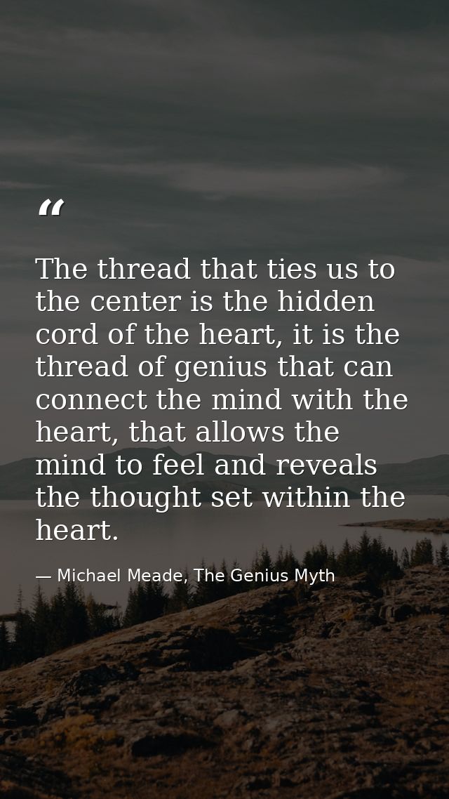 The thread that ties us to the center is the hidden cord of the heart, it is the thread of genius that can connect the m — Michael Meade, The Genius Myth