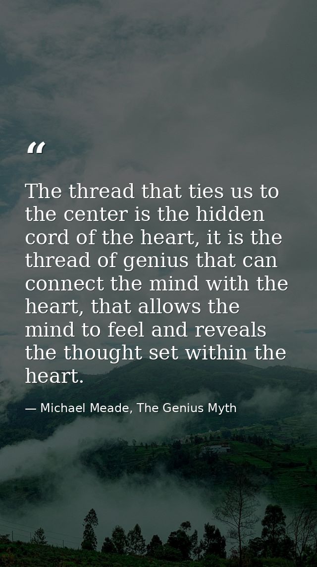 The thread that ties us to the center is the hidden cord of the heart, it is the thread of genius that can connect the m — Michael Meade, The Genius Myth