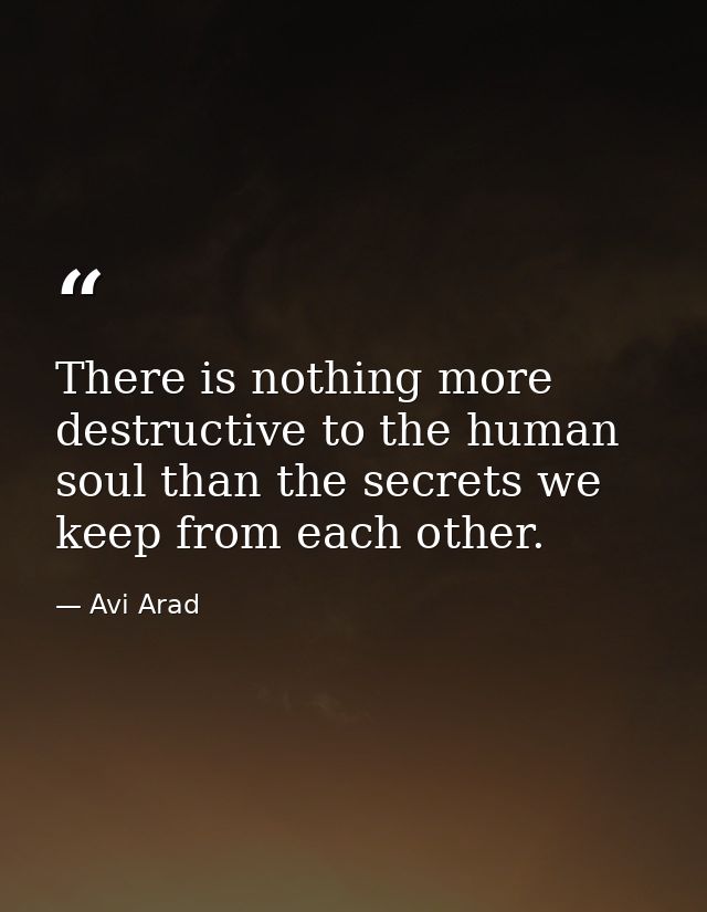 There is nothing more destructive to the human soul than the secrets we keep from each other. — Avi Arad
