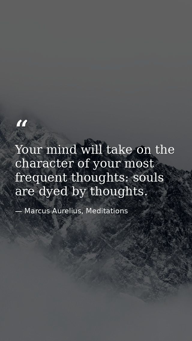 Your mind will take on the character of your most frequent thoughts: souls are dyed by thoughts. — Marcus Aurelius, Meditations