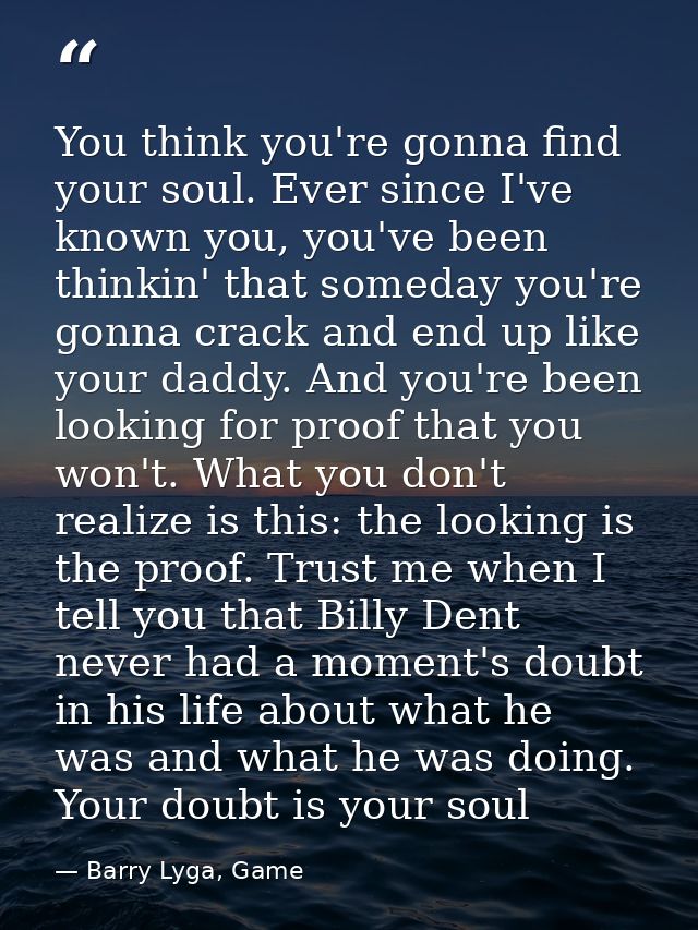 You think you're gonna find your soul. Ever since I've known you, you've been thinkin' that someday you're gonna crack a — Barry Lyga, Game