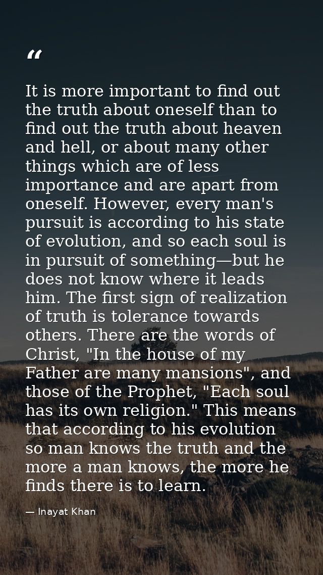 It is more important to find out the truth about oneself than to find out the truth about heaven and hell, or about many — Inayat Khan