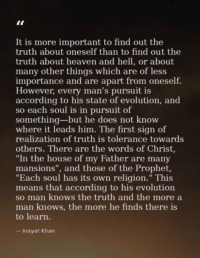 It is more important to find out the truth about oneself than to find out the truth about heaven and hell, or about many — Inayat Khan