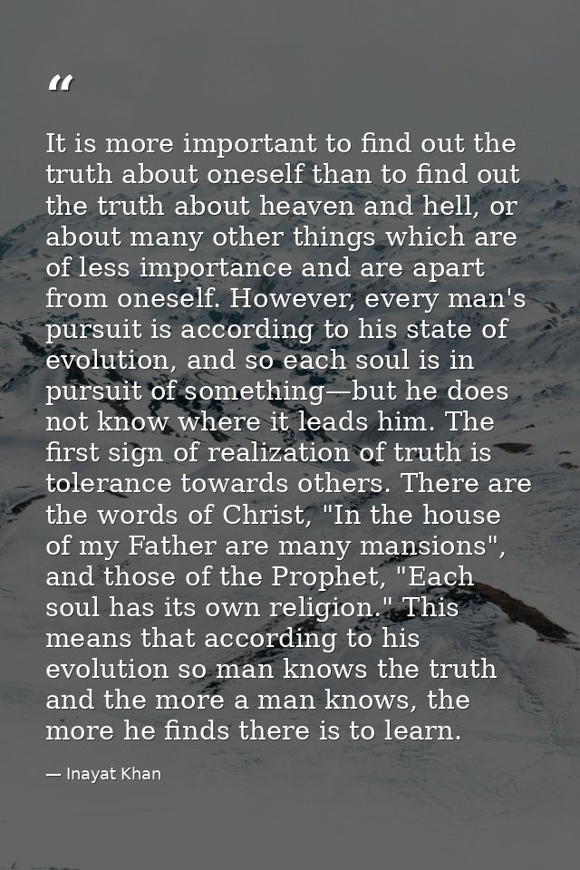 It is more important to find out the truth about oneself than to find out the truth about heaven and hell, or about many — Inayat Khan