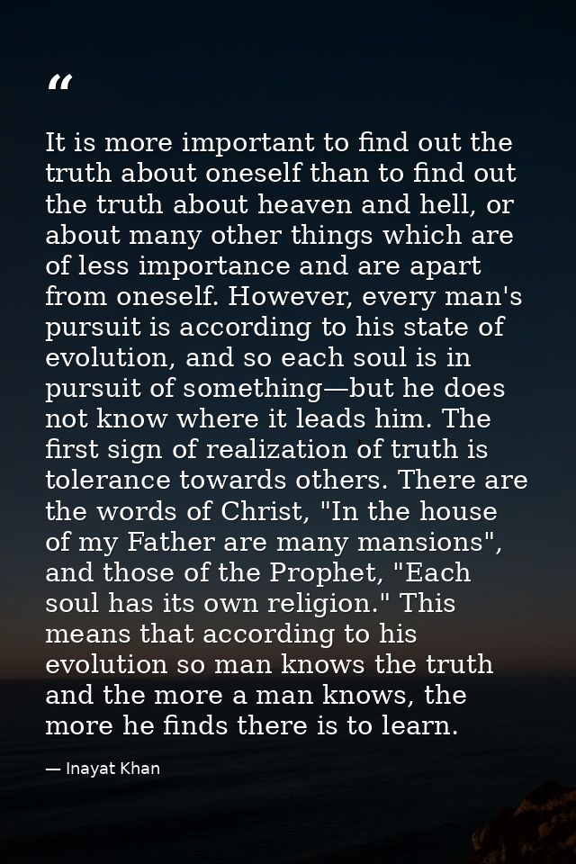 It is more important to find out the truth about oneself than to find out the truth about heaven and hell, or about many — Inayat Khan