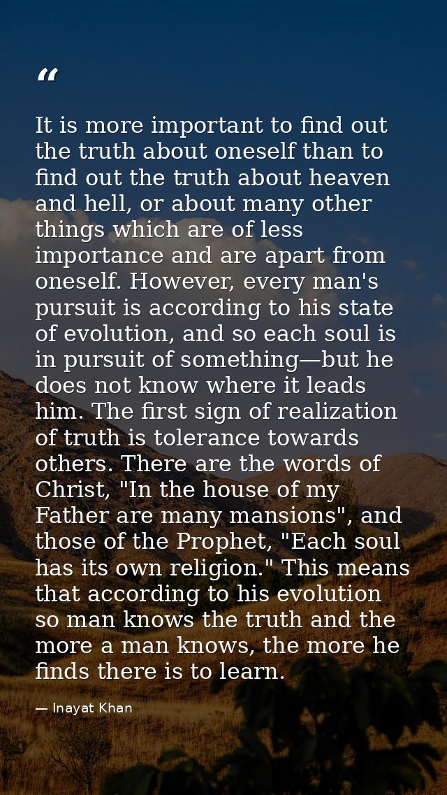 It is more important to find out the truth about oneself than to find out the truth about heaven and hell, or about many — Inayat Khan