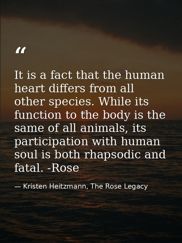 It is a fact that the human heart differs from all other species. While its function to the body is the same of all anim — Kristen Heitzmann, The Rose Legacy