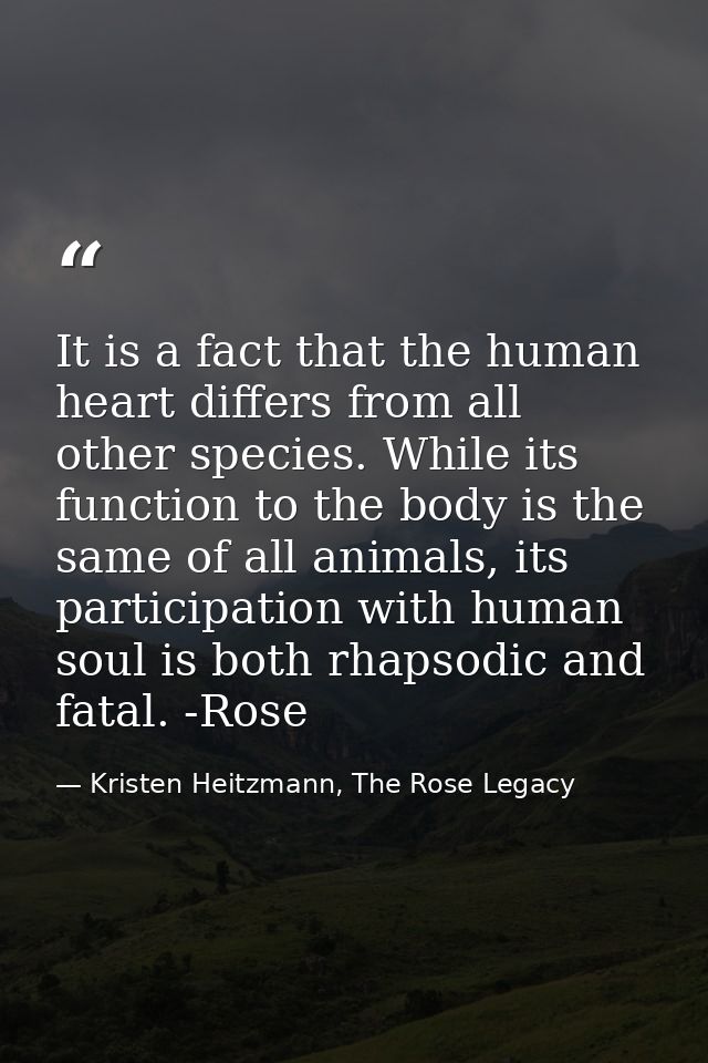 It is a fact that the human heart differs from all other species. While its function to the body is the same of all anim — Kristen Heitzmann, The Rose Legacy