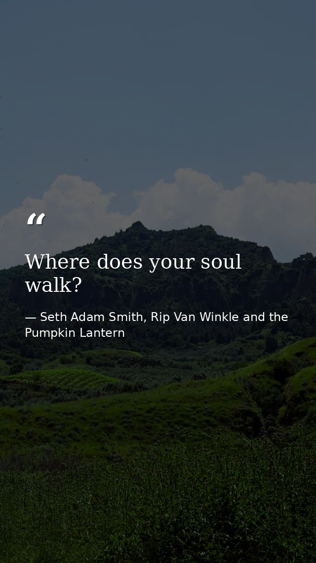 Where does your soul walk? — Seth Adam Smith, Rip Van Winkle and the Pumpkin Lantern