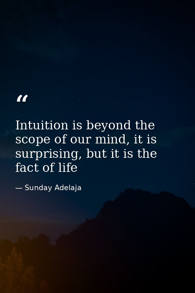 Intuition is beyond the scope of our mind, it is surprising, but it is the fact of life — Sunday Adelaja
