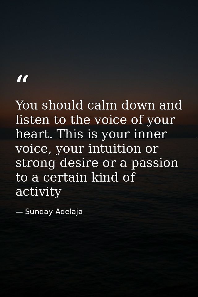 You should calm down and listen to the voice of your heart. This is your inner voice, your intuition or strong desire or — Sunday Adelaja