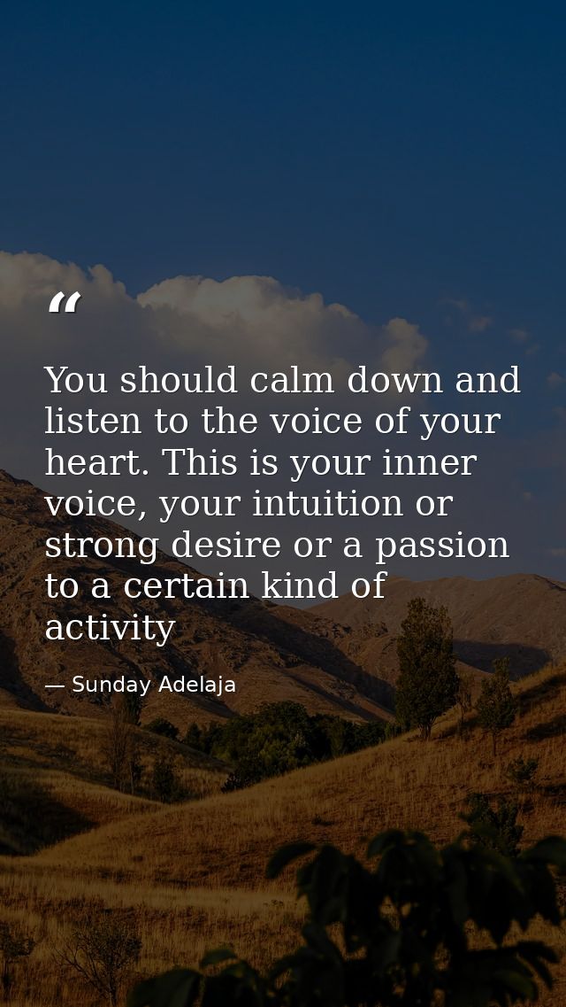 You should calm down and listen to the voice of your heart. This is your inner voice, your intuition or strong desire or — Sunday Adelaja