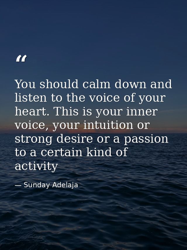 You should calm down and listen to the voice of your heart. This is your inner voice, your intuition or strong desire or — Sunday Adelaja