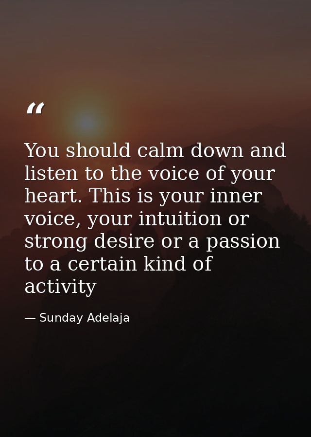 You should calm down and listen to the voice of your heart. This is your inner voice, your intuition or strong desire or — Sunday Adelaja