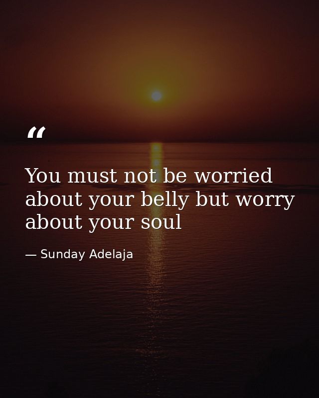 You must not be worried about your belly but worry about your soul — Sunday Adelaja