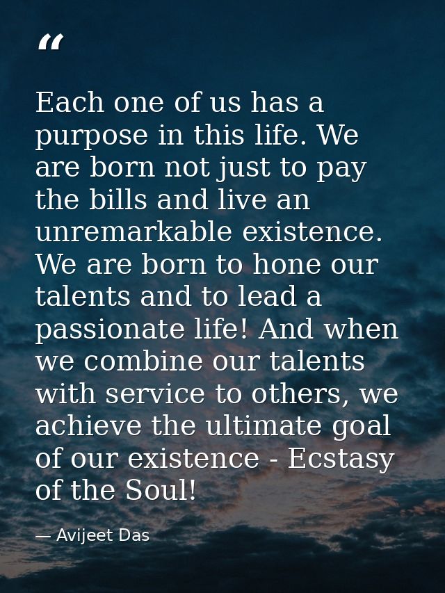 Each one of us has a purpose in this life. We are born not just to pay the bills and live an unremarkable existence. We  — Avijeet Das