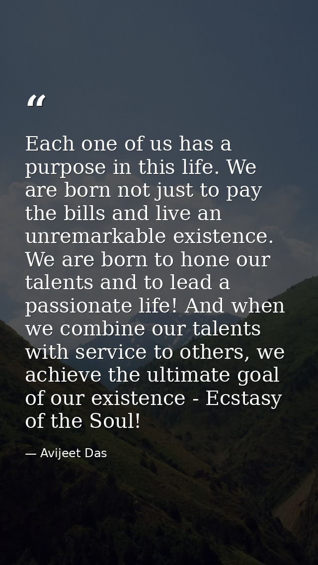 Each one of us has a purpose in this life. We are born not just to pay the bills and live an unremarkable existence. We  — Avijeet Das