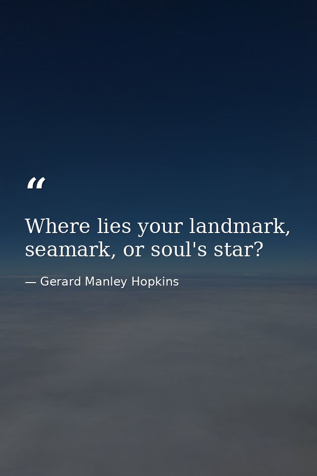 Where lies your landmark, seamark, or soul's star? — Gerard Manley Hopkins