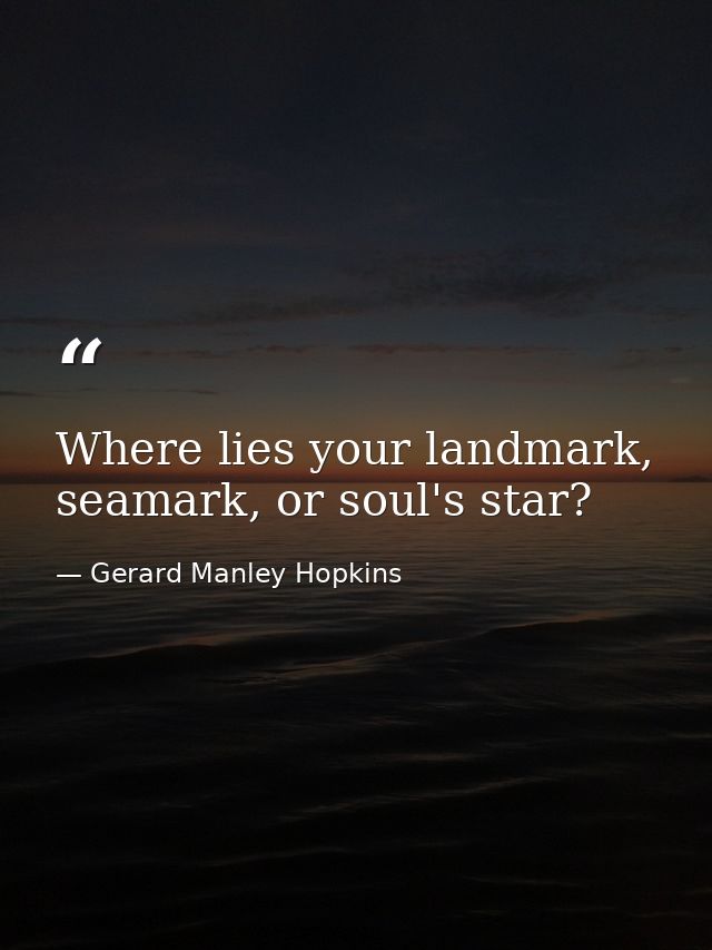 Where lies your landmark, seamark, or soul's star? — Gerard Manley Hopkins