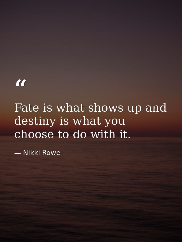 Fate is what shows up and destiny is what you choose to do with it. — Nikki Rowe