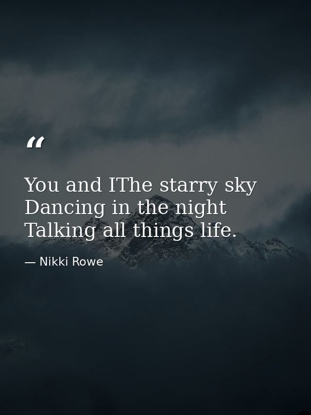 You and IThe starry sky Dancing in the night Talking all things life. — Nikki Rowe