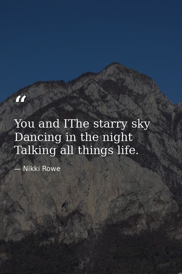 You and IThe starry sky Dancing in the night Talking all things life. — Nikki Rowe