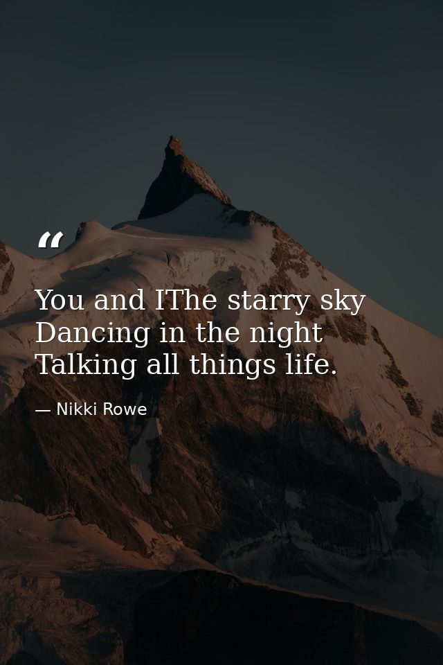 You and IThe starry sky Dancing in the night Talking all things life. — Nikki Rowe