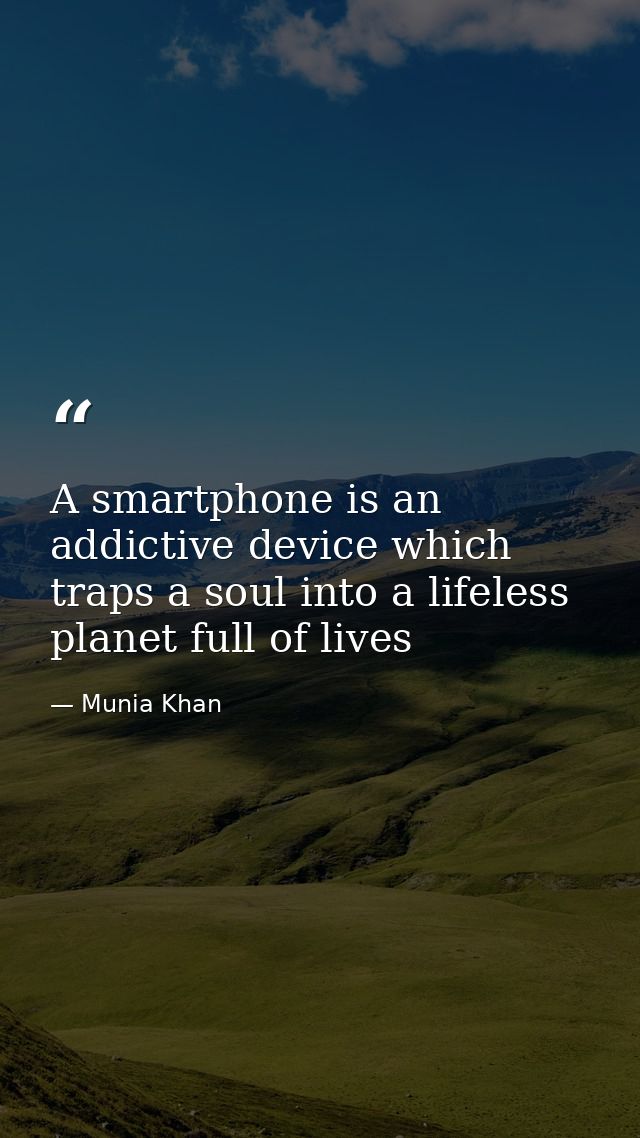 A smartphone is an addictive device which traps a soul into a lifeless planet full of lives — Munia Khan