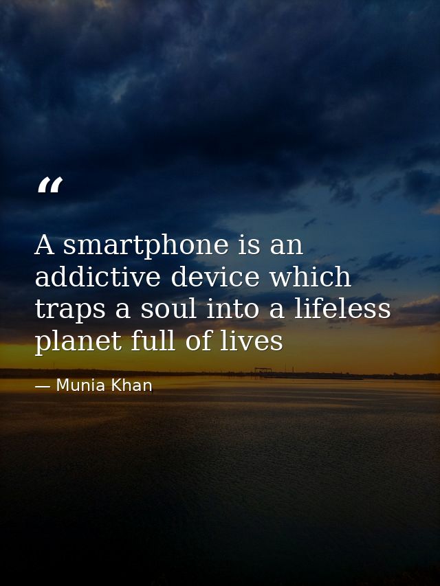 A smartphone is an addictive device which traps a soul into a lifeless planet full of lives — Munia Khan