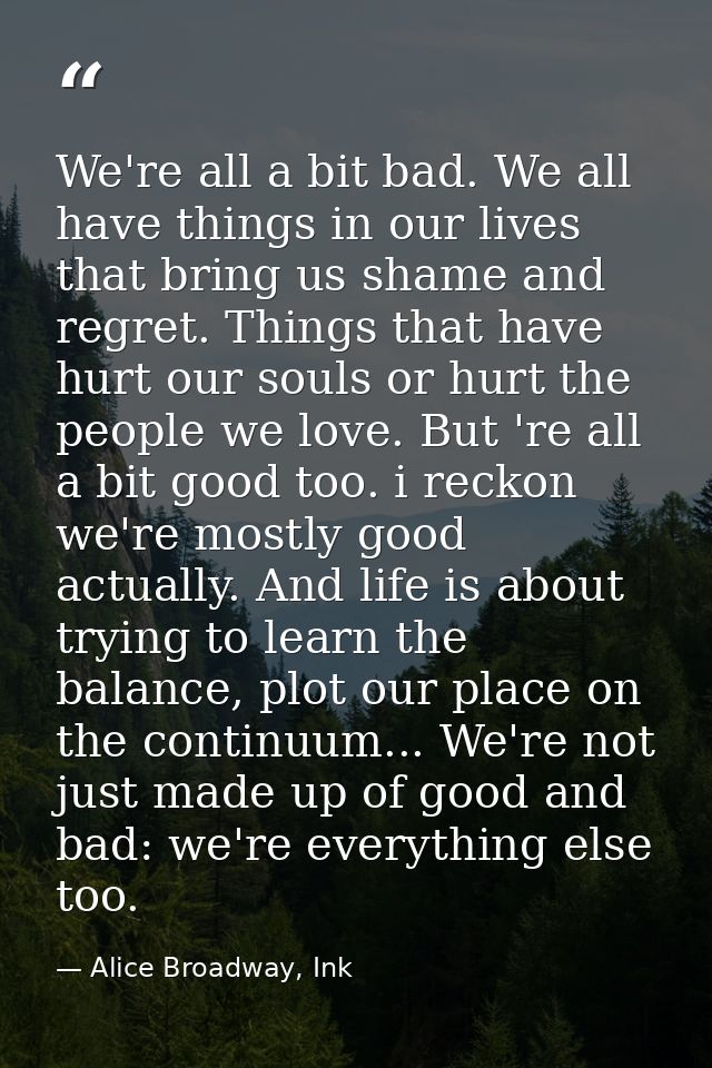 We're all a bit bad. We all have things in our lives that bring us shame and regret. Things that have hurt our souls or  — Alice Broadway, Ink