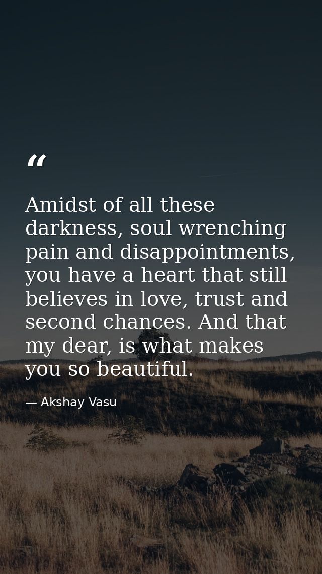Amidst of all these darkness, soul wrenching pain and disappointments, you have a heart that still believes in love, tru — Akshay Vasu