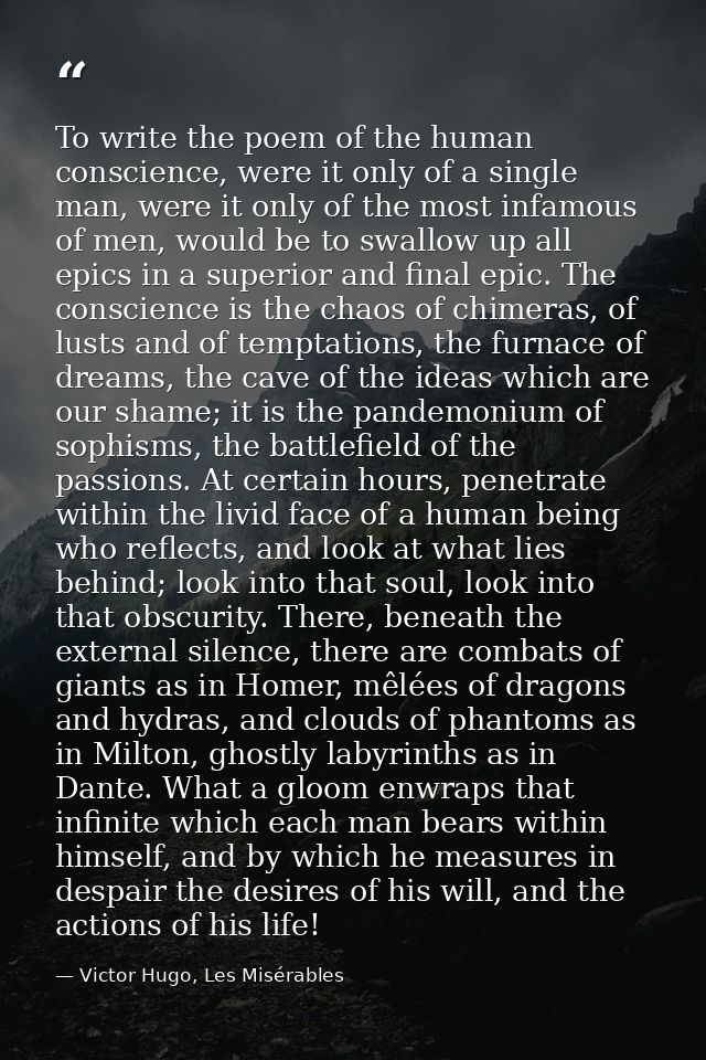 To write the poem of the human conscience, were it only of a single man, were it only of the most infamous of men, would — Victor Hugo, Les Misérables