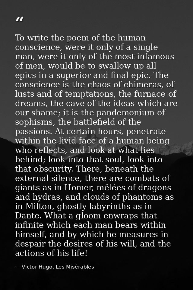 To write the poem of the human conscience, were it only of a single man, were it only of the most infamous of men, would — Victor Hugo, Les Misérables