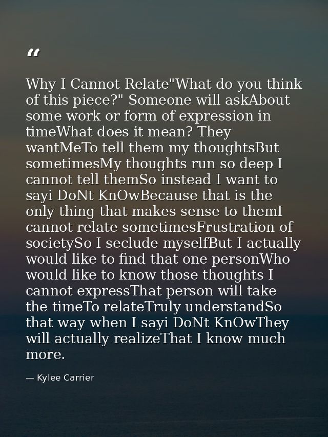 Why I Cannot Relate"What do you think of this piece?" Someone will askAbout some work or form of expression in timeWhat  — Kylee Carrier