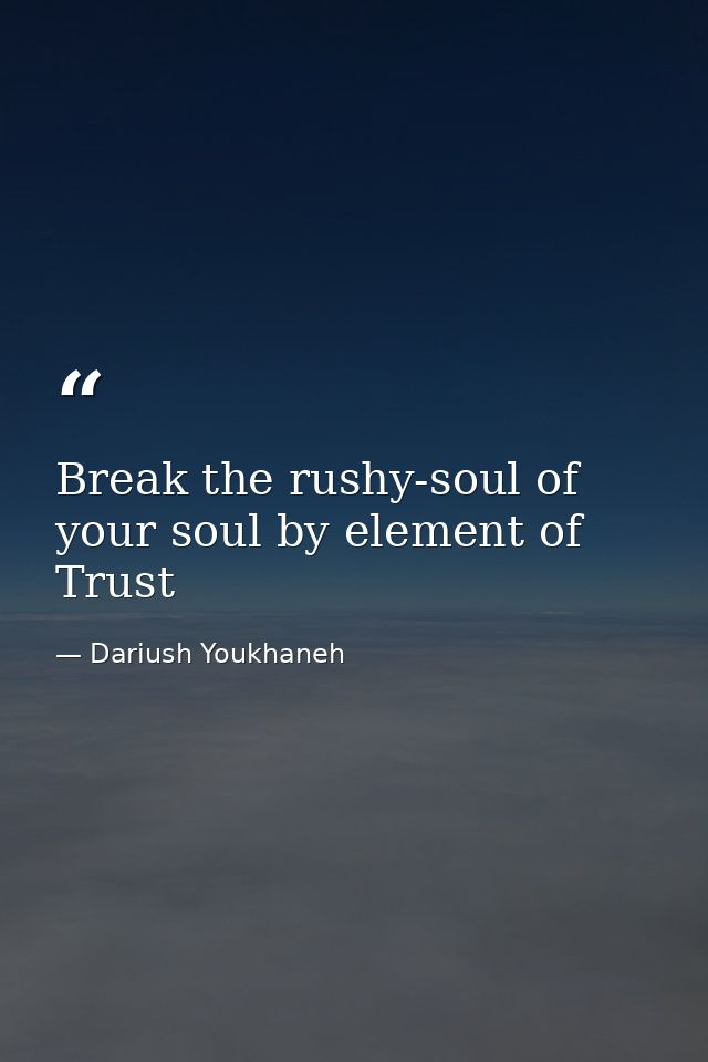 Break the rushy-soul of your soul by element of Trust — Dariush Youkhaneh