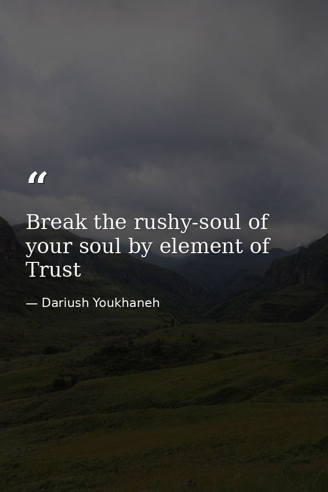 Break the rushy-soul of your soul by element of Trust — Dariush Youkhaneh