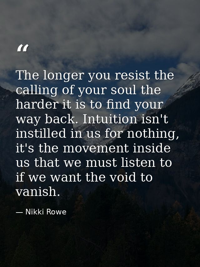 The longer you resist the calling of your soul the harder it is to find your way back. Intuition isn't instilled in us f — Nikki Rowe