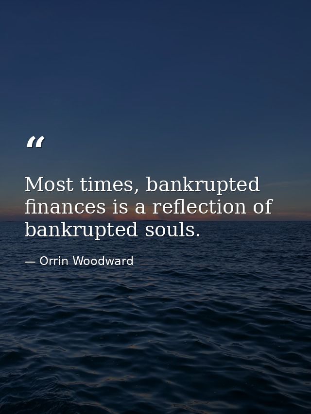 Most times, bankrupted finances is a reflection of bankrupted souls. — Orrin Woodward