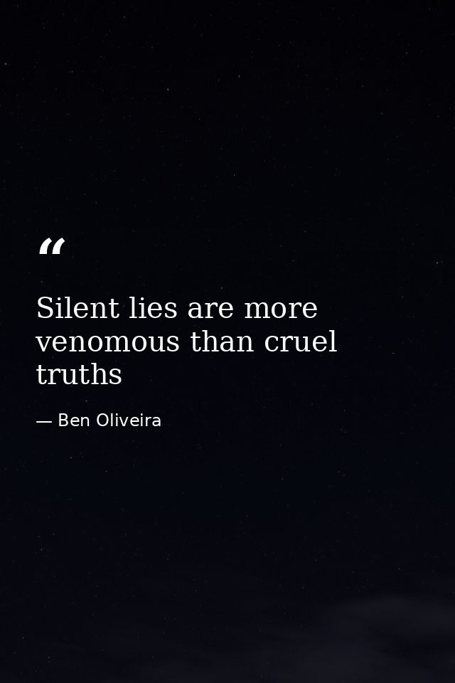 Silent lies are more venomous than cruel truths — Ben Oliveira